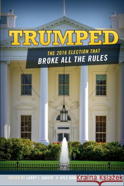 Trumped: The 2016 Election That Broke All the Rules Larry Sabato Kyle Kondik Geoffrey Skelley 9781442279391 Rowman & Littlefield Publishers