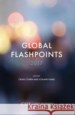 Global Flashpoints 2017: Crisis and Opportunity Craig Cohen Josiane Gabel 9781442279872 Center for Strategic & International Studies