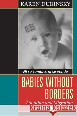Babies without Borders : Adoption and Migration Across the Americas Karen Dubinsky 9781442610194 University of Toronto Press