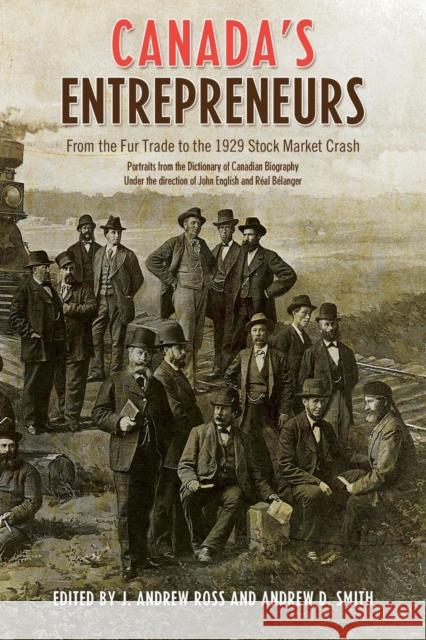 Canada's Entrepreneurs: From the Fur Trade to the 1929 Stock Market Crash: Portraits from the Dictionary of Canadian Biography Ross, Andrew 9781442612860