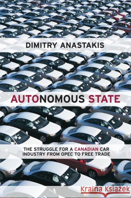 Autonomous State: The Struggle for a Canadian Car Industry from OPEC to Free Trade Anastakis, Dimitry 9781442612976 University of Toronto Press