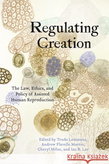 Regulating Creation: The Law, Ethics, and Policy of Assisted Human Reproduction Trudo Lemmens Andrew Flavell Martin Cheryl Milne 9781442614574