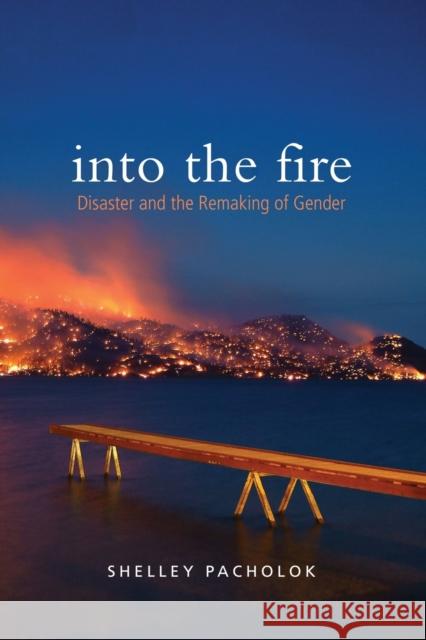 Into the Fire: Disaster and the Remaking of Gender Pacholok, Shelley 9781442614703 University of Toronto Press