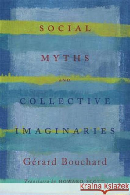 Social Myths and Collective Imaginaries Gerard Bouchard Les Editions Du Boreal                   Howard Scott 9781442629073