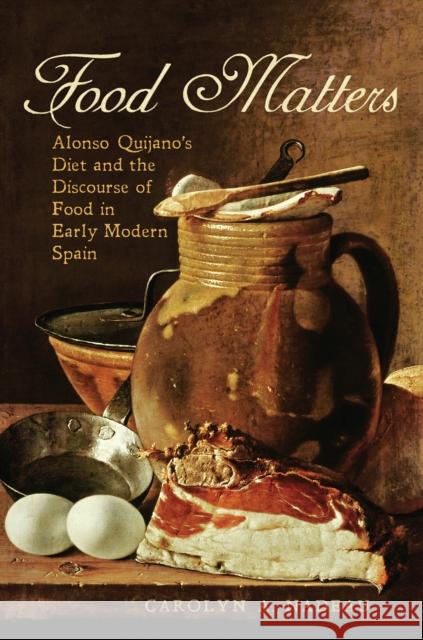 Food Matters: Alonso Quijano's Diet and the Discourse of Food in Early Modern Spain Carolyn A. Nadeau 9781442637306 University of Toronto Press