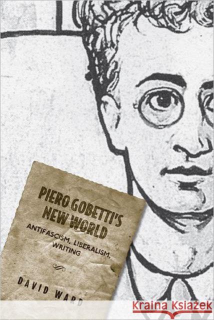 Piero Gobetti's New World: Antifascism, Liberalism, Writing Ward, David 9781442641495 University of Toronto Press
