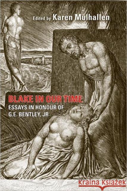 Blake in Our Time: Essays in Honour of G.E. Bentley, Jr. Mulhallen, Karen 9781442641518 University of Toronto Press