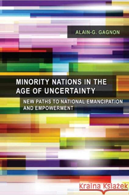 Minority Nations in the Age of Uncertainty: New Paths to National Emancipation and Empowerment Alain-G Gagnon 9781442649705 University of Toronto Press