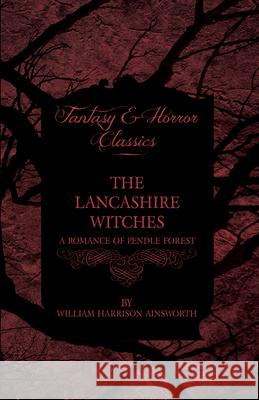 The Lancashire Witches, A Romance Of Pendle Forest William Harrison Ainsworth 9781443706025