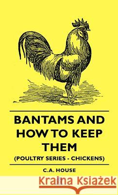 Bantams and How To Keep Them (Poultry Series - Chickens) C.A. House 9781443720458