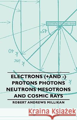 Electrons (+And -) Protons Photons Neutrons Mesotrons and Cosmic Rays Millikan, Robert Andrews 9781443730556