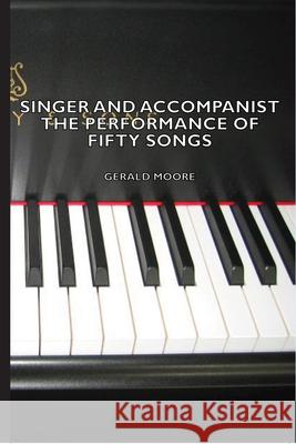 Singer And Accompanist - The Performance Of Fifty Songs Gerald Moore 9781443731188 Read Books