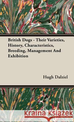 British Dogs - Their Varieties, History, Characteristics, Breeding, Management And Exhibition Hugh Dalziel 9781443731485 Ehrsam Press