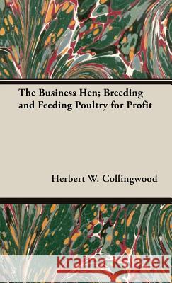 The Business Hen; Breeding And Feeding Poultry For Profit H. W. Collingwood 9781443731980 Read Books