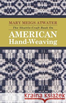 The Shuttle-Craft Book On American Hand-Weaving - Being an Account of the Rise, Development, Eclipse, and Modern Revival of a National Popular Art: To Atwater, Mary Meigs 9781443776226 Mason Press
