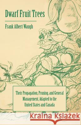 Dwarf Fruit Trees - Their Propagation, Pruning, and General Management, Adapted to the United States and Canada Waugh, F. a. 9781443789738 Schwarz Press