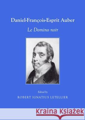 Daniel-François-Esprit Auber: Le Domino noir Robert Ignatius Letellier 9781443828512