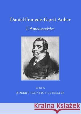Daniel François-Esprit Auber: Lâ (Tm)Ambassadrice Letellier, Robert Ignatius 9781443828765