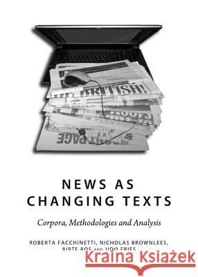 News as Changing Texts: Corpora, Methodologies and Analysis Roberto Facchinetti Nicholas Brownlees 9781443835664 Cambridge Scholars Publishing