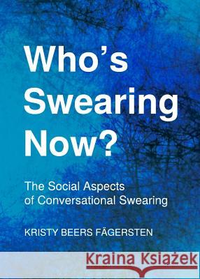 Whoâ (Tm)S Swearing Now? the Social Aspects of Conversational Swearing Fägersten Kristy Beers 9781443837934 Cambridge Scholars Publishing