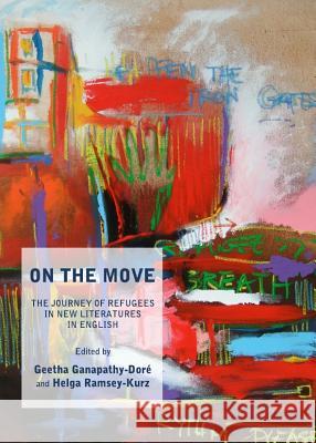On the Move: The Journey of Refugees in New Literatures in English Geetha Ganapathy-Dore Helga Ramsey Kurz 9781443839907