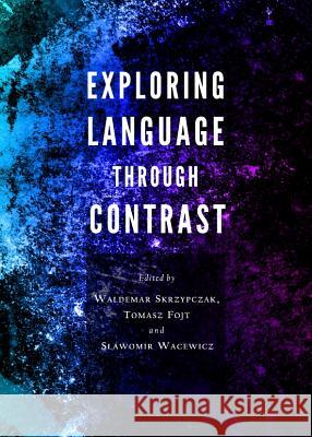 Exploring Language Through Contrast Waldemar Skrzypczak Tomasz Fojt 9781443840903