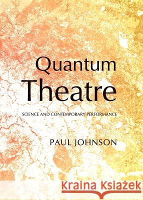 Quantum Theatre: Science and Contemporary Performance Paul Johnson 9781443841139