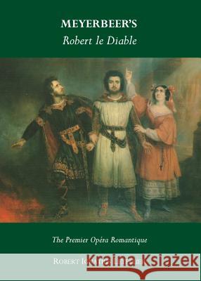 Meyerbeerâ (Tm)S Robert Le Diable: The Premier Opã(c)Ra Romantique Letellier, Robert Ignatius 9781443841917 Cambridge Scholars Publishing
