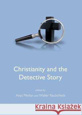 Christianity and the Detective Story Walter Raubicheck Anya Morlan 9781443842099