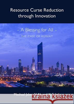 Resource Curse Reduction Through Innovation - A Blessing for All - The Case of Kuwait Sabah, Meshaal Jaber Al Ahmad Al 9781443842167 Cambridge Scholars Publishing