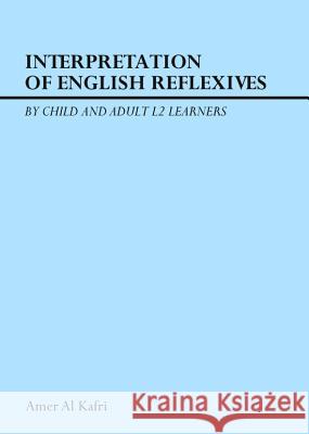 Interpretation of English Reflexives by Child and Adult L2 Learners Amer Al Kafri 9781443848329 Cambridge Scholars Publishing