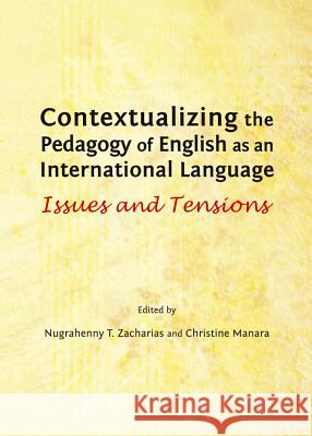 Contextualizing the Pedagogy of English as an International Language: Issues and Tensions Nugrahenny T. Zacharias Christine Manara 9781443851251 Cambridge Scholars Publishing