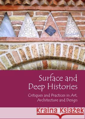 Surface and Deep Histories: Critiques and Practices in Art, Architecture and Design Anuradha Chatterjee 9781443854368