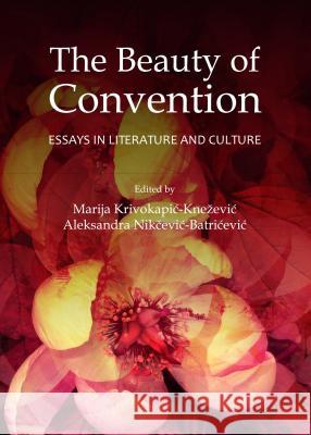 The Beauty of Convention: Essays in Literature and Culture Marija Krivokapic-Knezevic Aleksandra Nikcevic-Batricevic 9781443854696