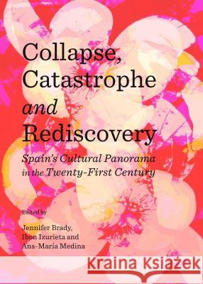 Collapse, Catastrophe and Rediscovery: Spainâ (Tm)S Cultural Panorama in the Twenty-First Century Brady, Jennifer 9781443856317