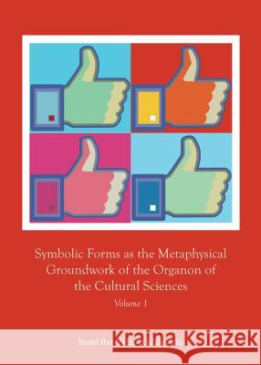 Symbolic Forms as the Metaphysical Groundwork of the Organon of the Cultural Sciences: Volume 1 Israel Bar-Yehuda Idalovichi 9781443859066 Cambridge Scholars Publishing