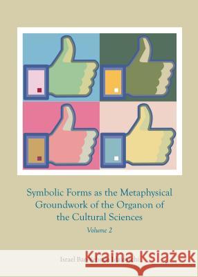 Symbolic Forms as the Metaphysical Groundwork of the Organon of the Cultural Sciences: Volume 2 Israel Bar-Yehuda Idalovichi 9781443859127 Cambridge Scholars Publishing