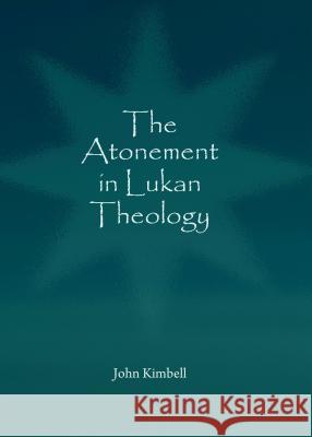 The Atonement in Lukan Theology John Kimbell 9781443859790