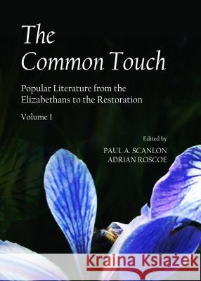 The Common Touch: Popular Literature from the Elizabethans to the Restoration, Volume I Paul A. Scanlon Adrian Roscoe 9781443860215
