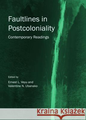 Faultlines in Postcoloniality: Contemporary Readings Valentine N. Ubanako Ernest L. Veyu 9781443863872 Cambridge Scholars Publishing