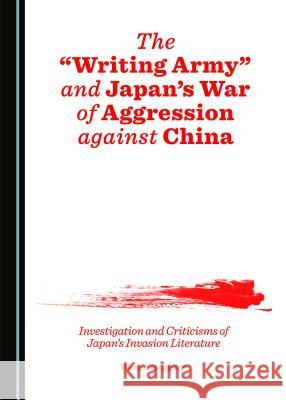 The Â Oewriting Armyâ  And Japanâ (Tm)S War of Aggression Against China: Investigation and Criticisms of Japanâ (Tm)S Invasion Literature Wang, Xiangyuan 9781443866569 Cambridge Scholars Publishing