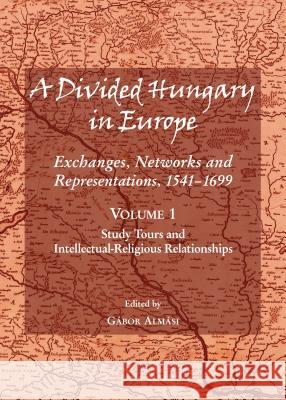 A Divided Hungary in Europe: Exchanges, Networks and Representations, 1541-1699; Volume 1 Â 