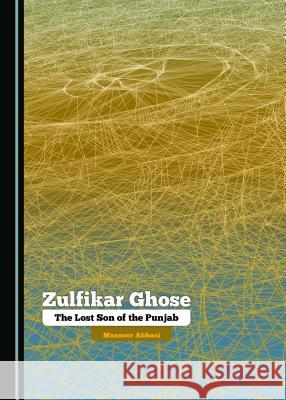 Zulfikar Ghose: The Lost Son of the Punjab Mansoor Abbasi 9781443875462