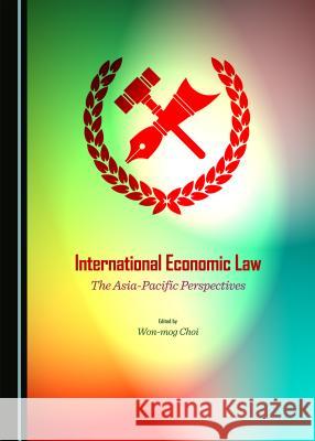 International Economic Law: The Asia-Pacific Perspectives Won-mog Choi 9781443877589