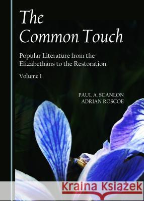 The Common Touch: Popular Literature from the Elizabethans to the Restoration, Volume I Paul A. Scanlon Adrian Roscoe 9781443878173