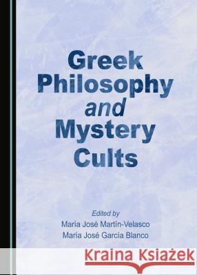 Greek Philosophy and Mystery Cults Maria Jose Blanco Maria Jose Martin-Velasco 9781443888301