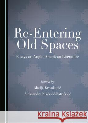 Re-Entering Old Spaces: Essays on Anglo-American Literature Marija Krivokapić, Aleksandra Nikčević-Batrićević 9781443890441