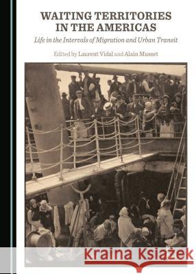 Waiting Territories in the Americas: Life in the Intervals of Migration and Urban Transit Alain Musset, Laurent Vidal 9781443891158