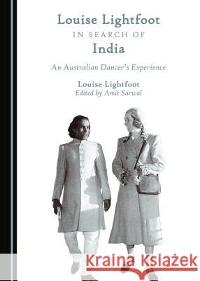 Louise Lightfoot in Search of India: An Australian Dancer’s Experience Louise Lightfoot 9781443898621
