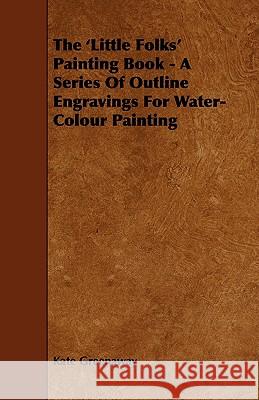 The 'Little Folks' Painting Book - A Series of Outline Engravings for Water-Colour Painting Kate Greenaway 9781444603538